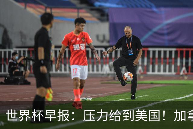 世界杯早报：压力给到美国！加拿大1-1波黑 本届东道主依旧不败